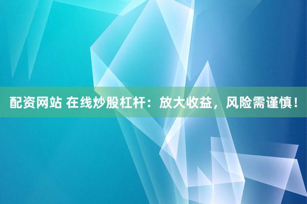 配资网站 在线炒股杠杆：放大收益，风险需谨慎！
