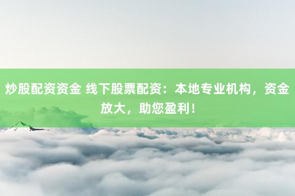 炒股配资资金 线下股票配资：本地专业机构，资金放大，助您盈利！