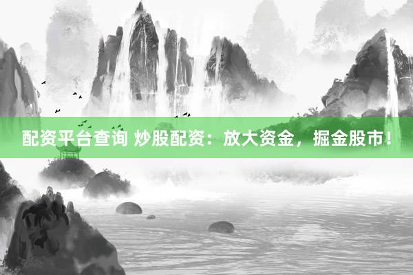 配资平台查询 炒股配资：放大资金，掘金股市！