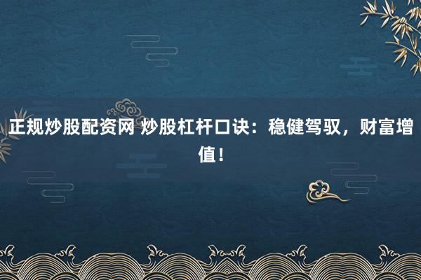 正规炒股配资网 炒股杠杆口诀：稳健驾驭，财富增值！