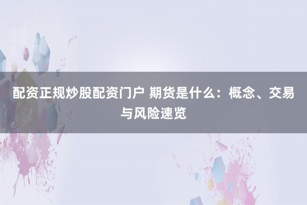 配资正规炒股配资门户 期货是什么:概念、交易与风险速览