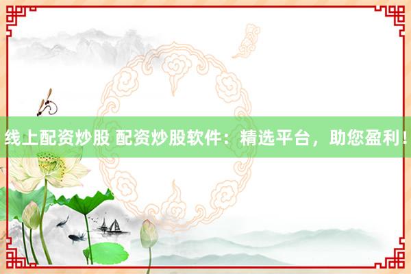线上配资炒股 配资炒股软件:精选平台,助您盈利!