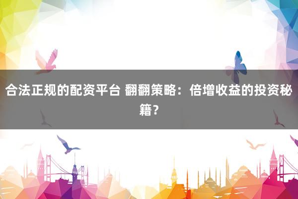合法正规的配资平台 翻翻策略：倍增收益的投资秘籍？