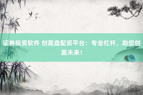 证券投资软件 创赢盘配资平台:专业杠杆,助您创赢未来!