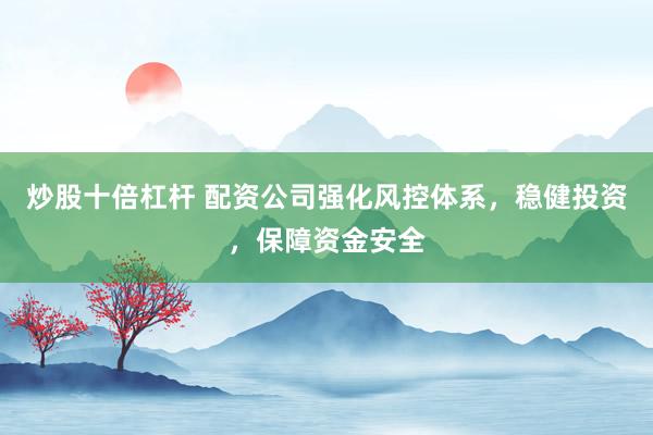 炒股十倍杠杆 配资公司强化风控体系,稳健投资,保障资金安全