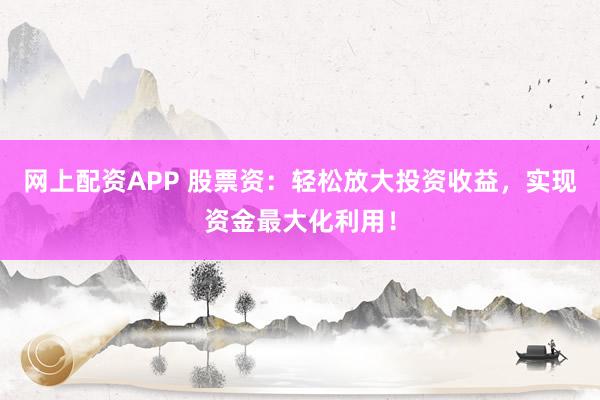 网上配资APP 股票资:轻松放大投资收益,实现资金最大化利用!