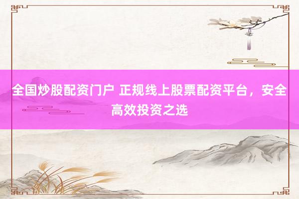 全国炒股配资门户 正规线上股票配资平台,安全高效投资之选