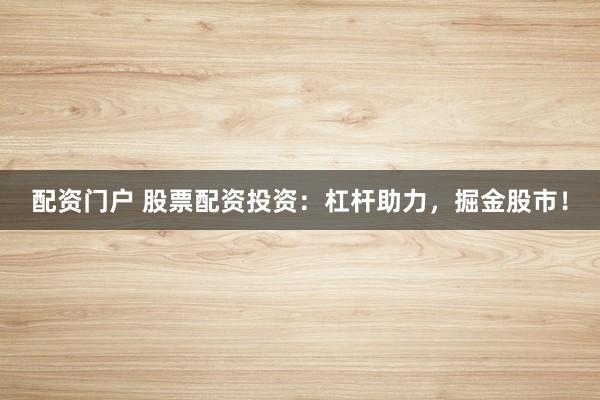 配资门户 股票配资投资：杠杆助力，掘金股市！