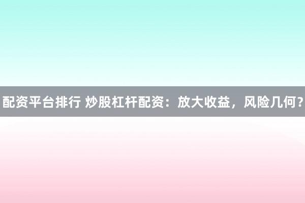 配资平台排行 炒股杠杆配资:放大收益,风险几何?