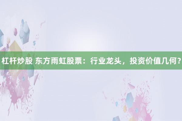 杠杆炒股 东方雨虹股票：行业龙头，投资价值几何？