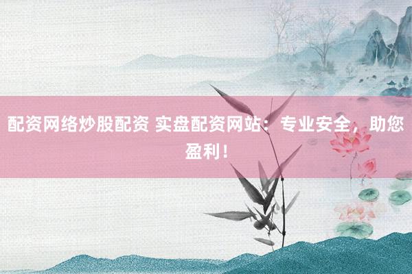 配资网络炒股配资 实盘配资网站:专业安全,助您盈利!