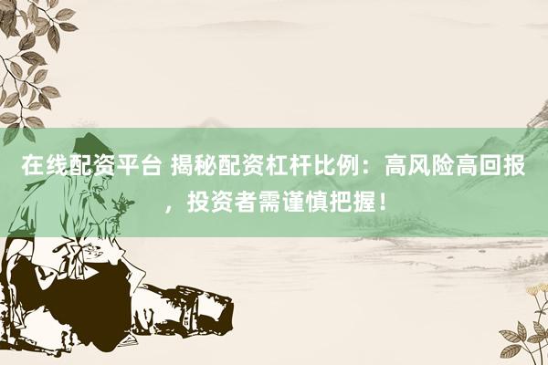 在线配资平台 揭秘配资杠杆比例:高风险高回报,投资者需谨慎把握!