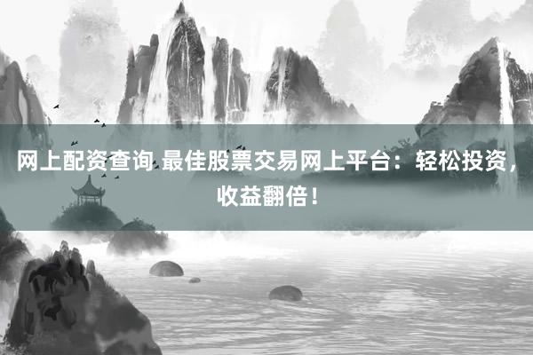 网上配资查询 最佳股票交易网上平台:轻松投资,收益翻倍!
