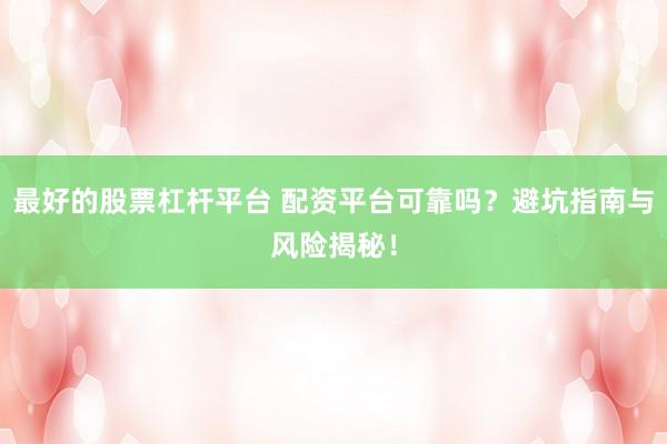 最好的股票杠杆平台 配资平台可靠吗?避坑指南与风险揭秘!