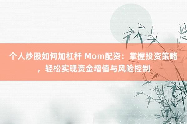 个人炒股如何加杠杆 Mom配资：掌握投资策略，轻松实现资金增值与风险控制