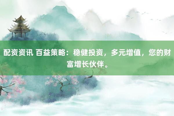 配资资讯 百益策略:稳健投资,多元增值,您的财富增长伙伴。