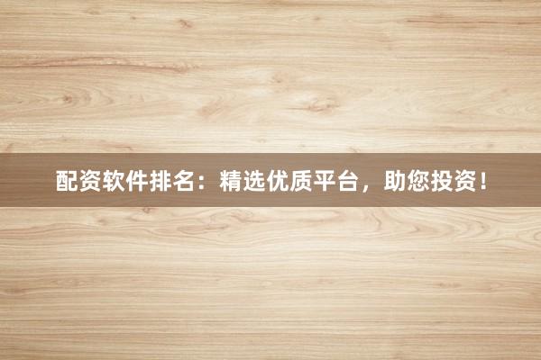 配资软件排名：精选优质平台，助您投资！