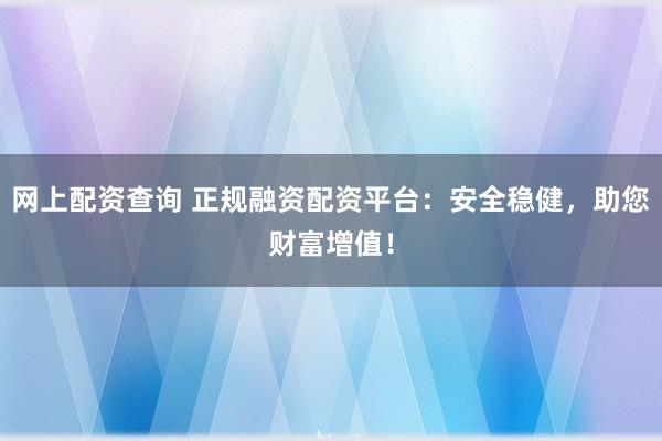网上配资查询 正规融资配资平台:安全稳健,助您财富增值!