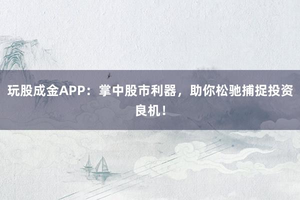 玩股成金APP:掌中股市利器,助你松驰捕捉投资良机!