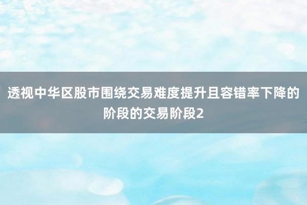 透视中华区股市围绕交易难度提升且容错率下降的阶段的交易阶段2