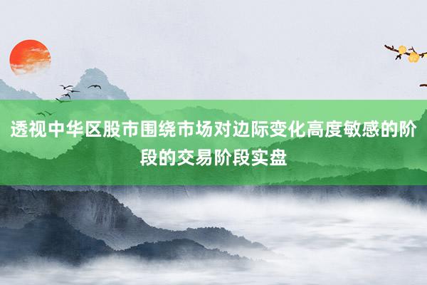 透视中华区股市围绕市场对边际变化高度敏感的阶段的交易阶段实盘