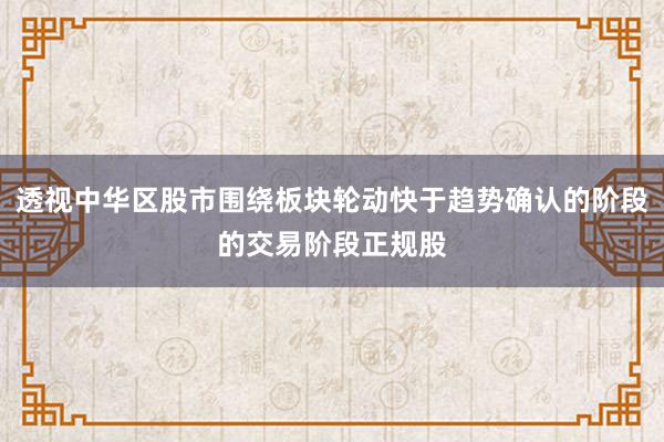 透视中华区股市围绕板块轮动快于趋势确认的阶段的交易阶段正规股