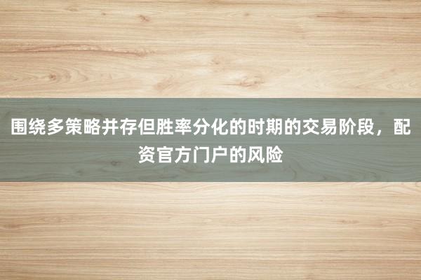 围绕多策略并存但胜率分化的时期的交易阶段，配资官方门户的风险