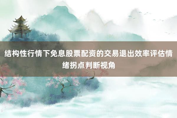 结构性行情下免息股票配资的交易退出效率评估情绪拐点判断视角