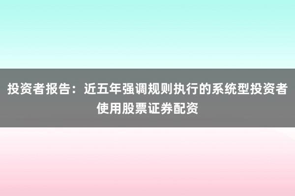 投资者报告：近五年强调规则执行的系统型投资者使用股票证券配资