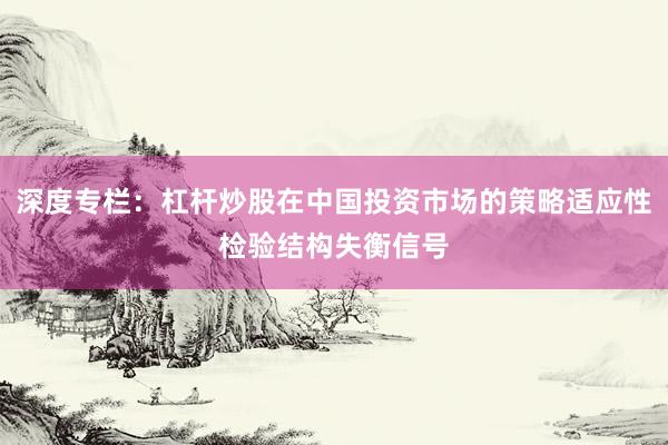 深度专栏：杠杆炒股在中国投资市场的策略适应性检验结构失衡信号