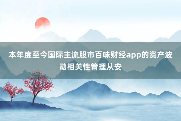 本年度至今国际主流股市百味财经app的资产波动相关性管理从安
