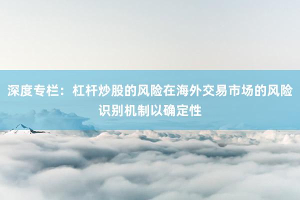 深度专栏：杠杆炒股的风险在海外交易市场的风险识别机制以确定性