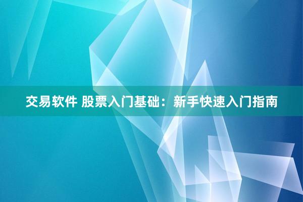 交易软件 股票入门基础：新手快速入门指南