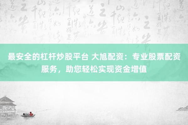 最安全的杠杆炒股平台 大旭配资:专业股票配资服务,助您轻松实现资金增值