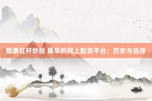 股票杠杆炒股 最早的网上配资平台：历史与选择