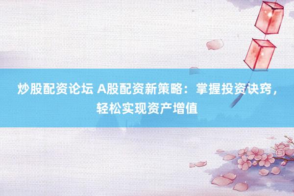 炒股配资论坛 A股配资新策略：掌握投资诀窍，轻松实现资产增值