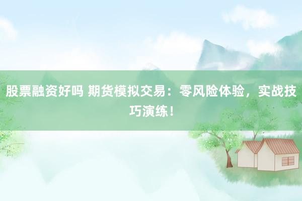 股票融资好吗 期货模拟交易：零风险体验，实战技巧演练！