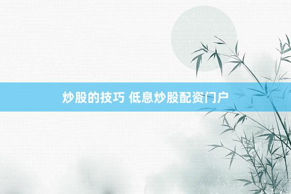 炒股的技巧 低息炒股配资门户