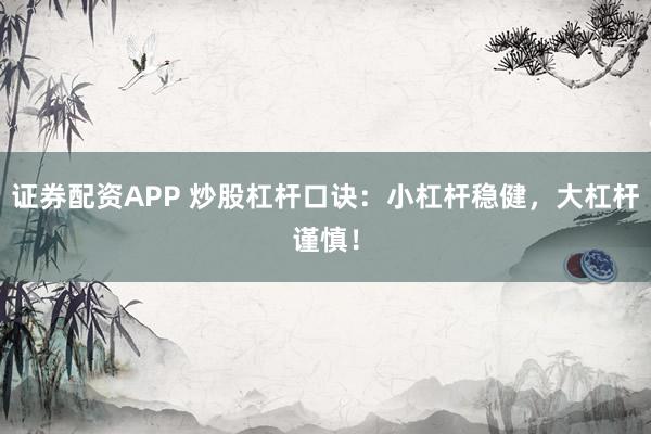证券配资APP 炒股杠杆口诀：小杠杆稳健，大杠杆谨慎！