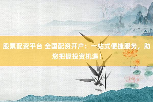 股票配资平台 全国配资开户:一站式便捷服务,助您把握投资机遇!