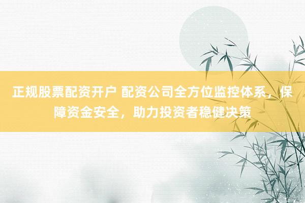 正规股票配资开户 配资公司全方位监控体系，保障资金安全，助力投资者稳健决策