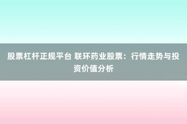股票杠杆正规平台 联环药业股票：行情走势与投资价值分析