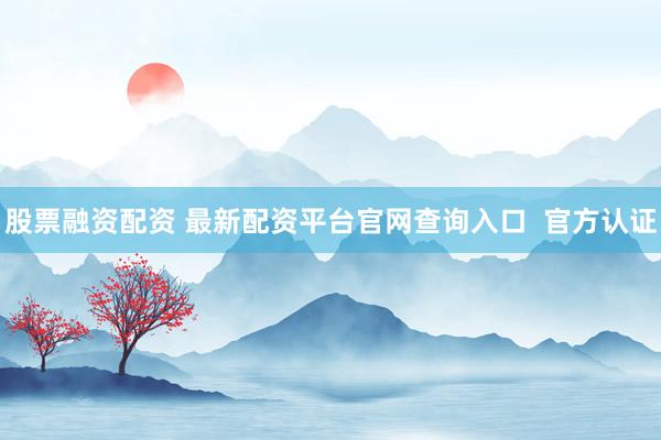 股票融资配资 最新配资平台官网查询入口  官方认证