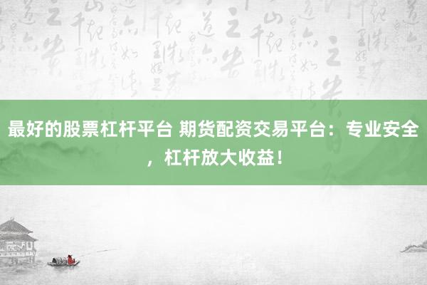最好的股票杠杆平台 期货配资交易平台：专业安全，杠杆放大收益！