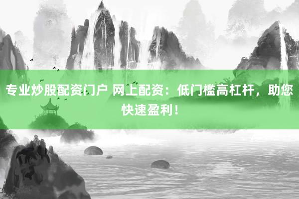 专业炒股配资门户 网上配资：低门槛高杠杆，助您快速盈利！