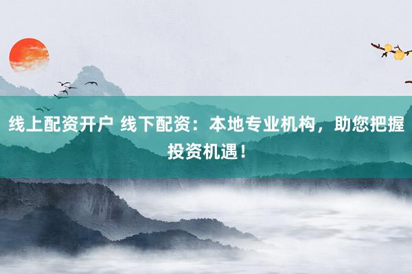 线上配资开户 线下配资：本地专业机构，助您把握投资机遇！