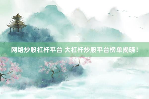 网络炒股杠杆平台 大杠杆炒股平台榜单揭晓！