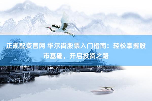 正规配资官网 华尔街股票入门指南:轻松掌握股市基础,开启投资之路